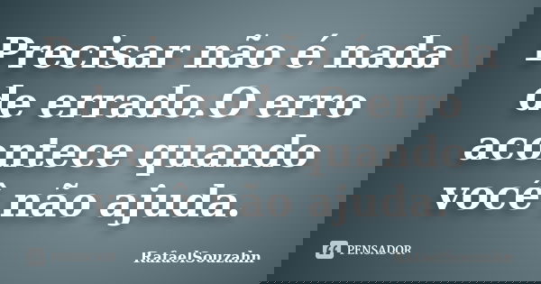 Precisar não é nada de errado.O erro acontece quando você não ajuda.... Frase de RafaelSouzahn.