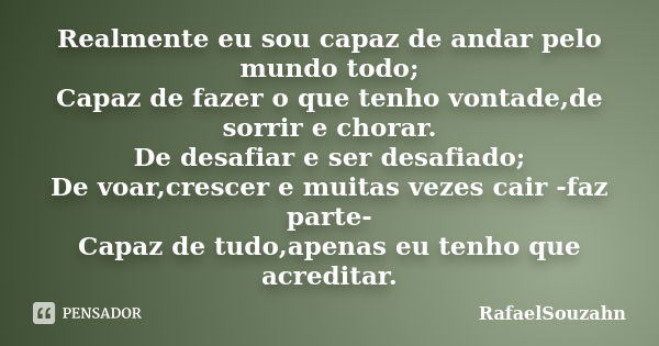 Realmente eu sou capaz de andar pelo mundo todo; Capaz de fazer o que tenho vontade,de sorrir e chorar. De desafiar e ser desafiado; De voar,crescer e muitas ve... Frase de RafaelSouzahn.