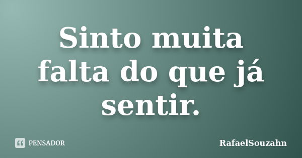 Sinto muita falta do que já sentir.... Frase de RafaelSouzahn.