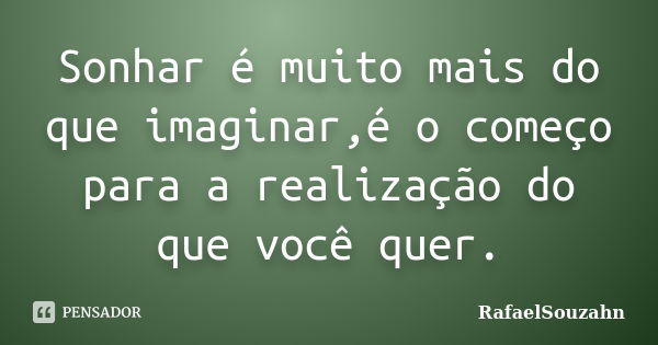 Sonhar é muito mais do que imaginar,é o começo para a realização do que você quer.... Frase de RafaelSouzahn.