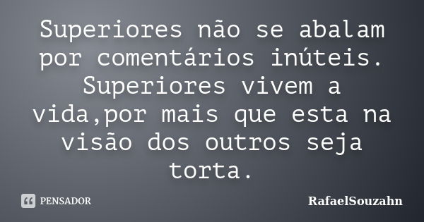 Superiores não se abalam por comentários inúteis. Superiores vivem a vida,por mais que esta na visão dos outros seja torta.... Frase de RafaelSouzahn.