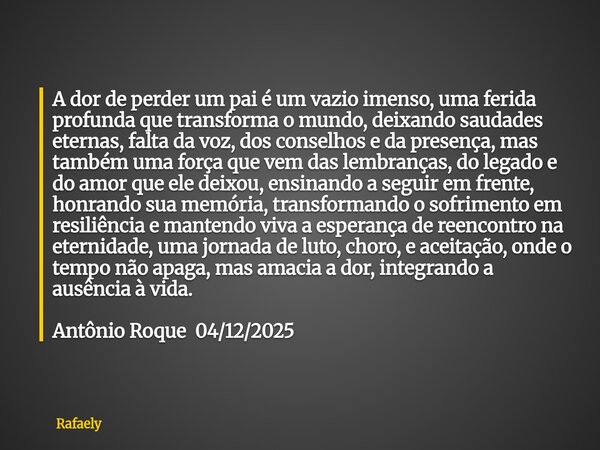 ⁠A dor de perder um pai é um vazio imenso, uma ferida profunda que transforma o mundo, deixando saudades eternas, falta da voz, dos conselhos e da presença, mas... Frase de Rafaely.