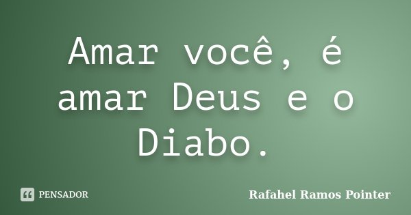 Amar você, é amar Deus e o Diabo.... Frase de Rafahel Ramos Pointer.