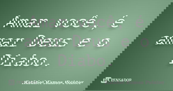 Amar você, é amar Deus e o Diabo.... Frase de Rafahel Ramos Pointer.
