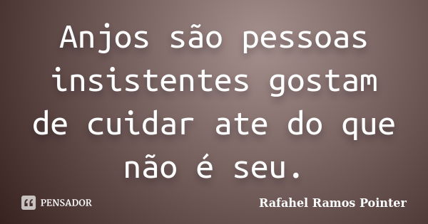 Anjos são pessoas insistentes gostam de cuidar ate do que não é seu.... Frase de Rafahel Ramos Pointer.