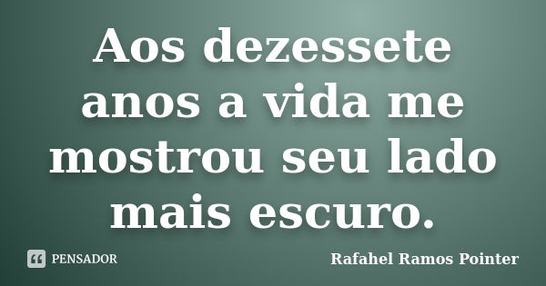 Aos dezessete anos a vida me mostrou seu lado mais escuro.... Frase de Rafahel Ramos Pointer.