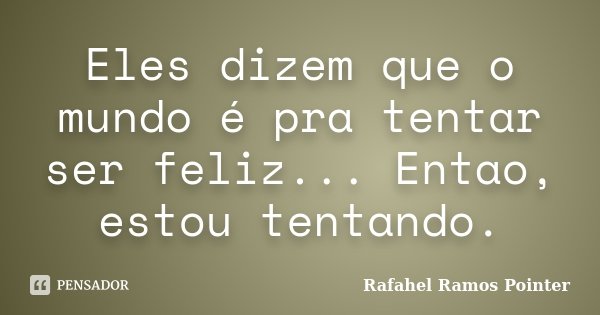 Eles dizem que o mundo é pra tentar ser feliz... Entao, estou tentando.... Frase de Rafahel Ramos Pointer.