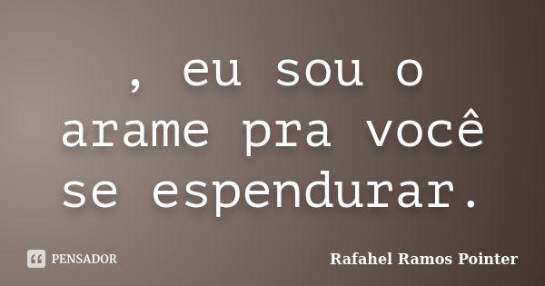 , eu sou o arame pra você se espendurar.... Frase de Rafahel Ramos Pointer.