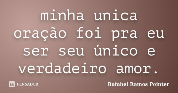 minha unica oração foi pra eu ser seu único e verdadeiro amor.... Frase de Rafahel Ramos Pointer.