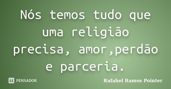 Nós temos tudo que uma religião precisa, amor,perdão e parceria.... Frase de Rafahel Ramos Pointer.