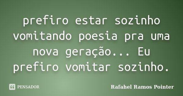 prefiro estar sozinho vomitando poesia pra uma nova geração... Eu prefiro vomitar sozinho.... Frase de Rafahel Ramos Pointer.