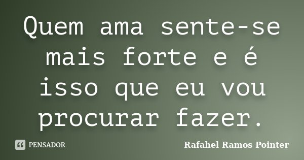 Quem ama sente-se mais forte e é isso que eu vou procurar fazer.... Frase de Rafahel Ramos Pointer.