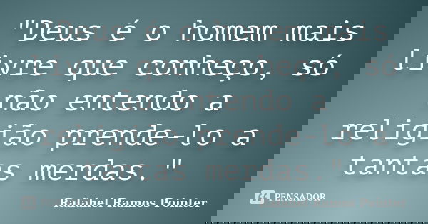 "Deus é o homem mais livre que conheço, só não entendo a religião prende-lo a tantas merdas."... Frase de Rafahel Ramos Pointer.