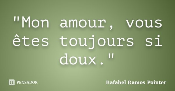 "Mon amour, vous êtes toujours si doux."... Frase de Rafahel Ramos Pointer.