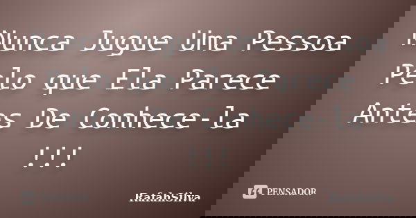 Nunca Jugue Uma Pessoa Pelo que Ela Parece Antes De Conhece-la !!!... Frase de RafahSilva.