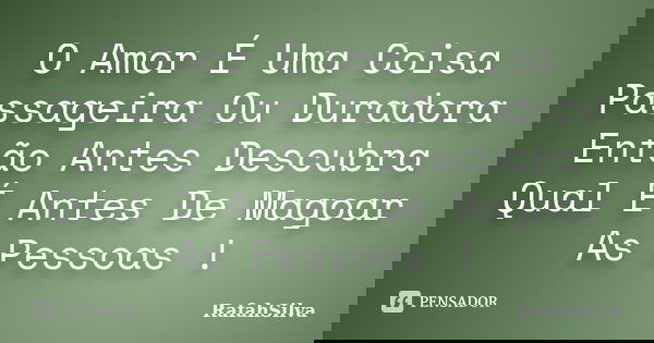 O Amor É Uma Coisa Passageira Ou Duradora Então Antes Descubra Qual É Antes De Magoar As Pessoas !... Frase de RafahSilva.