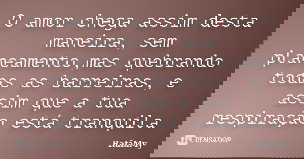 O amor chega assim desta maneira, sem planeamento,mas quebrando todas as barreiras, e assim que a tua respiração está tranquila... Frase de RafaMy.