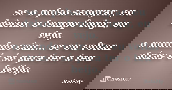 se o pulso sangrar, eu deixo. o tempo fugir, eu vejo. o mundo cair... se eu voltar atrás é só para ter o teu beijo.... Frase de RafaMy.