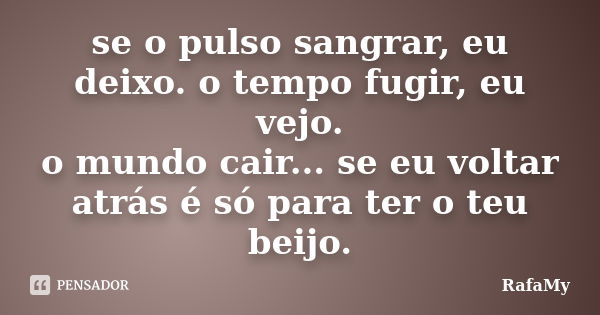 se o pulso sangrar, eu deixo. o tempo fugir, eu vejo. o mundo cair... se eu voltar atrás é só para ter o teu beijo.... Frase de RafaMy.