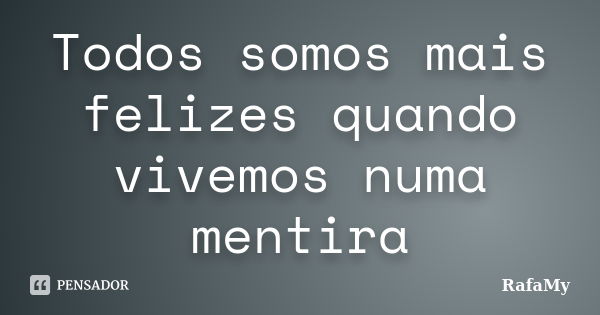 Todos somos mais felizes quando vivemos numa mentira... Frase de RafaMy.