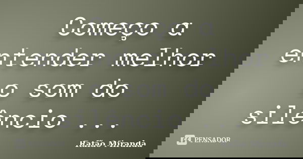 Começo a entender melhor o som do silêncio ...... Frase de Rafão Miranda.