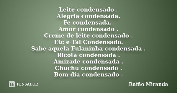 Leite condensado . Alegria condensada. Fé condensada. Amor condensado . Creme de leite condensado . Etc e Tal Condensado. Sabe aquela Fulaninha condensada . Ric... Frase de Rafão Miranda.