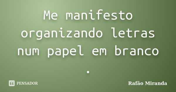 Me manifesto organizando letras num papel em branco .... Frase de Rafão MIranda.