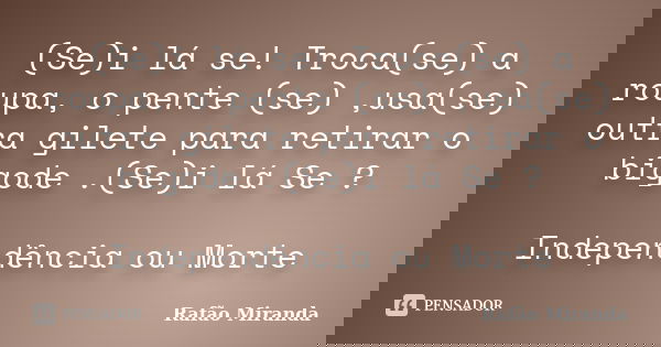 (Se)i lá se! Troca(se) a roupa, o pente (se) ,usa(se) outra gilete para retirar o bigode .(Se)i lá Se ? Independência ou Morte... Frase de Rafão Miranda.