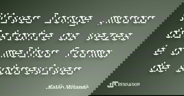 Viver longe ,morar distante as vezes é a melhor forma de sobreviver... Frase de Rafão MIranda.