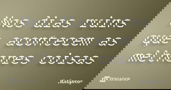 Nos dias ruins que acontecem as melhores coisas... Frase de Rafapror.
