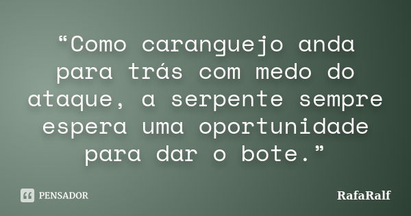 “Como caranguejo anda para trás com medo do ataque, a serpente sempre espera uma oportunidade para dar o bote.”... Frase de RafaRalf.