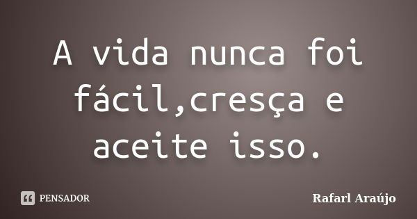 A vida nunca foi fácil,cresça e aceite isso.... Frase de Rafarl Araújo.