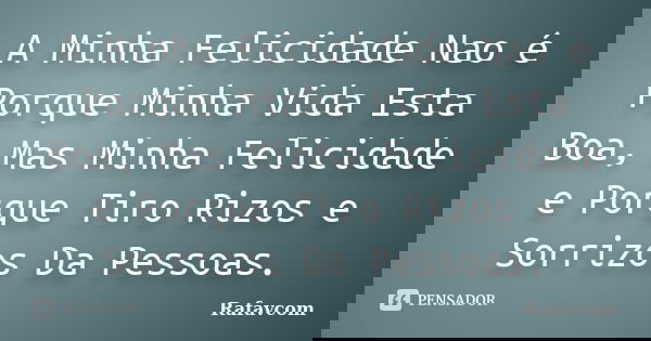 A Minha Felicidade Nao é Porque Minha Vida Esta Boa, Mas Minha Felicidade e Porque Tiro Rizos e Sorrizos Da Pessoas.... Frase de Rafavcom.