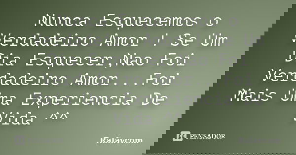 Nunca Esquecemos o Verdadeiro Amor ! Se Um Dia Esquecer,Nao Foi Verdadeiro Amor...Foi Mais Uma Experiencia De Vida ^^... Frase de Rafavcom.