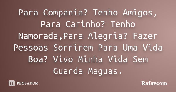 Para Compania? Tenho Amigos, Para Carinho? Tenho Namorada,Para Alegria? Fazer Pessoas Sorrirem Para Uma Vida Boa? Vivo Minha Vida Sem Guarda Maguas.... Frase de Rafavcom.