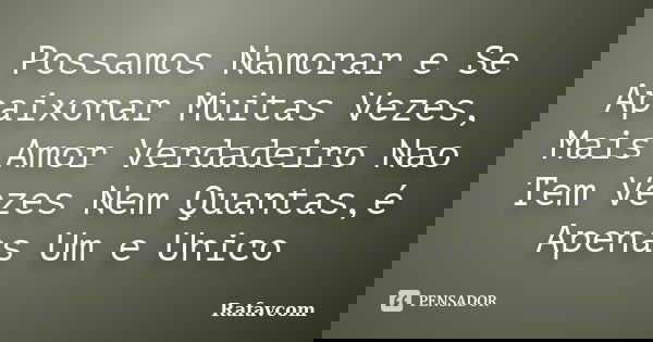 Possamos Namorar e Se Apaixonar Muitas Vezes, Mais Amor Verdadeiro Nao Tem Vezes Nem Quantas,é Apenas Um e Unico... Frase de Rafavcom.