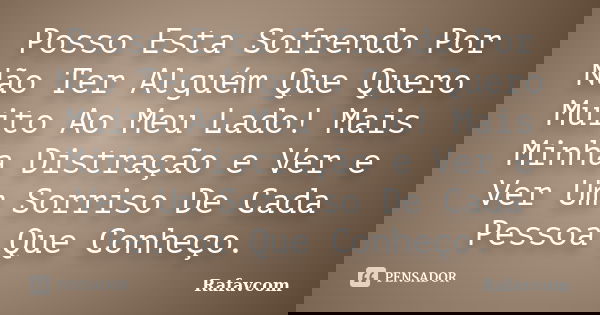 Posso Esta Sofrendo Por Não Ter Alguém Que Quero Muito Ao Meu Lado! Mais Minha Distração e Ver e Ver Um Sorriso De Cada Pessoa Que Conheço.... Frase de Rafavcom.