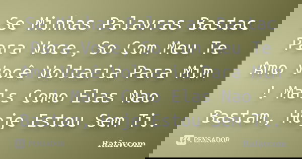 Se Minhas Palavras Bastac Para Voce, So Com Meu Te Amo Você Voltaria Para Mim ! Mais Como Elas Nao Bastam, Hoje Estou Sem Ti.... Frase de Rafavcom.