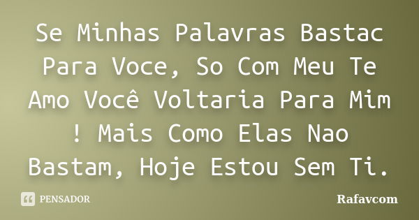 Se Minhas Palavras Bastac Para Voce, So Com Meu Te Amo Você Voltaria Para Mim ! Mais Como Elas Nao Bastam, Hoje Estou Sem Ti.... Frase de Rafavcom.