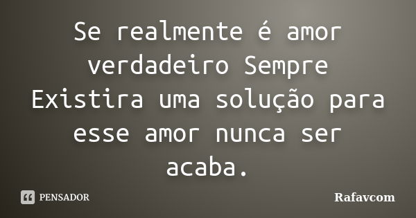 Se realmente é amor verdadeiro Sempre Existira uma solução para esse amor nunca ser acaba.... Frase de Rafavcom.