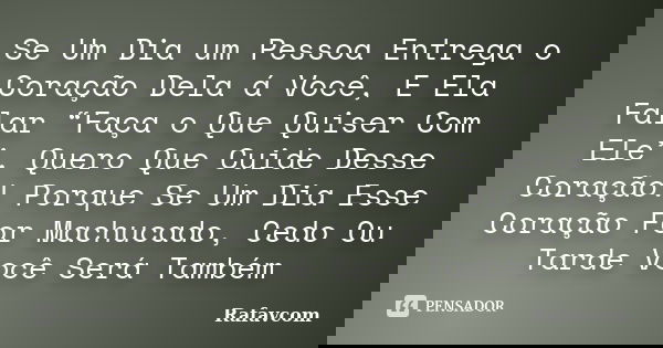Se Um Dia um Pessoa Entrega o Coração Dela á Você, E Ela Falar “Faça o Que Quiser Com Ele”, Quero Que Cuide Desse Coração! Porque Se Um Dia Esse Coração For Mac... Frase de Rafavcom.