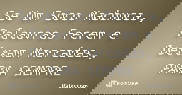 Se Um Soco Machuca, Palavras Ferem e Deixam Marcadas, PARA SEMPRE... Frase de Rafavcom.