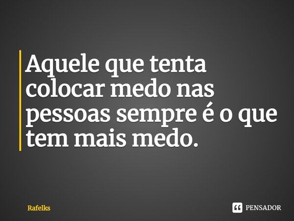 ⁠Aquele que tenta colocar medo nas pessoas sempre é o que tem mais medo.... Frase de Rafelks.
