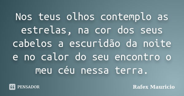 Nos teus olhos contemplo as estrelas, na cor dos seus cabelos a escuridão da noite e no calor do seu encontro o meu céu nessa terra.... Frase de Rafex Mauricio.