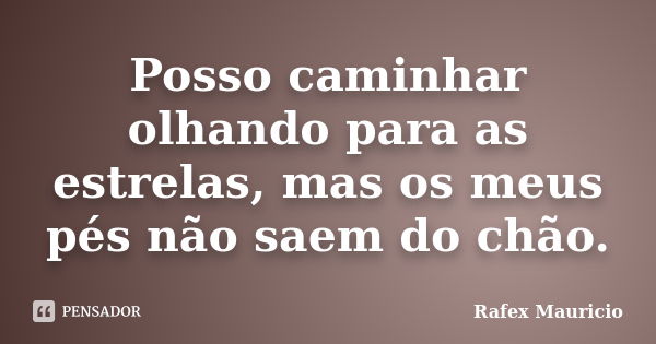 Posso caminhar olhando para as estrelas, mas os meus pés não saem do chão.... Frase de Rafex Mauricio.