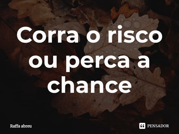 ⁠Corra o risco ou perca a chance... Frase de Raffa Abreu.