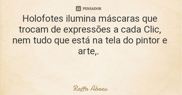 Holofotes ilumina máscaras que trocam de expressões a cada Clic, nem tudo que está na tela do pintor e arte,.... Frase de Raffa Abreu.