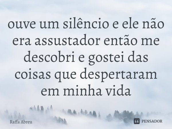 ⁠ouve um silêncio e ele não era assustador então me descobri e gostei das coisas que despertaram em minha vida... Frase de Raffa Abreu.