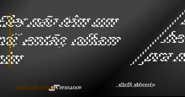 Eles não têm um herói, então, olham pra mim... Frase de Raffa Moreira.