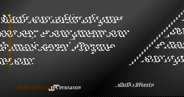 Nada sou além do que posso ser, e sou quem sou e nada mais serei. Porque sou o que sou.... Frase de Raffa Oliveira.